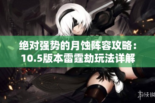 绝对强势的月蚀阵容攻略：10.5版本雷霆劫玩法详解