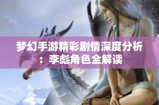 梦幻手游精彩剧情深度分析：李彪角色全解读