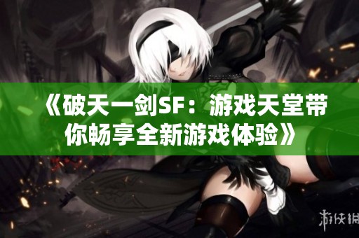 《破天一剑SF：游戏天堂带你畅享全新游戏体验》