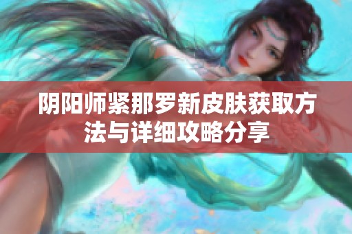 阴阳师紧那罗新皮肤获取方法与详细攻略分享