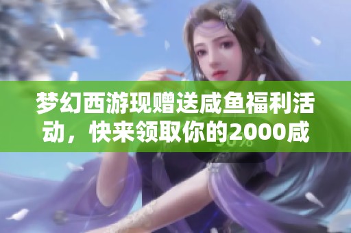 梦幻西游现赠送咸鱼福利活动，快来领取你的2000咸鱼奖励！