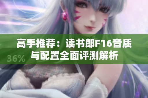 高手推荐：读书郎F16音质与配置全面评测解析