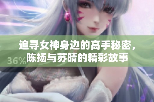 追寻女神身边的高手秘密，陈扬与苏晴的精彩故事