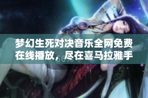 梦幻生死对决音乐全网免费在线播放，尽在喜马拉雅手机版