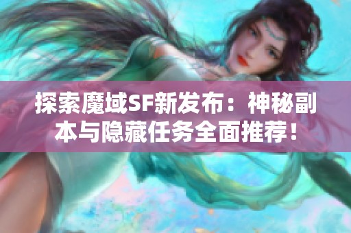 探索魔域SF新发布：神秘副本与隐藏任务全面推荐！