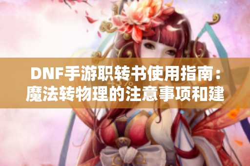 DNF手游职转书使用指南：魔法转物理的注意事项和建议