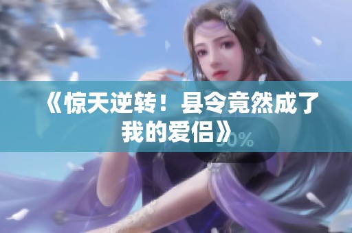 《惊天逆转！县令竟然成了我的爱侣》