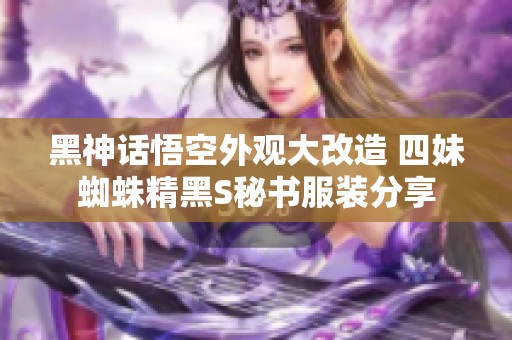 黑神话悟空外观大改造 四妹蜘蛛精黑S秘书服装分享