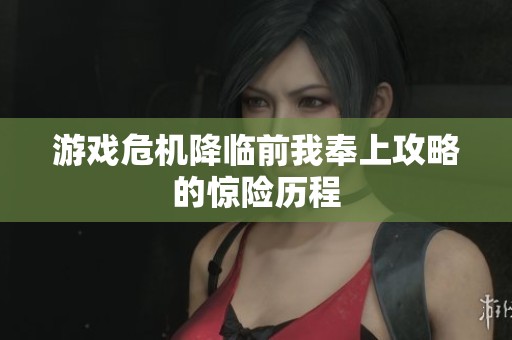 游戏危机降临前我奉上攻略的惊险历程