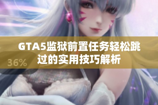 GTA5监狱前置任务轻松跳过的实用技巧解析