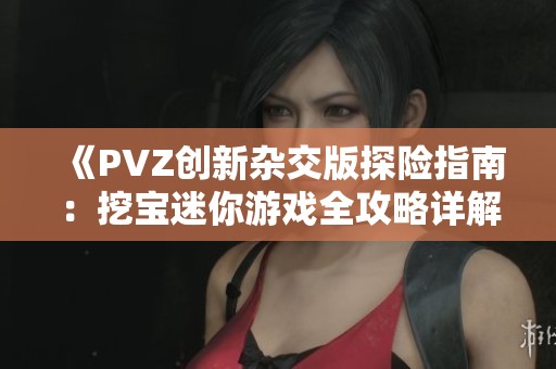 《PVZ创新杂交版探险指南：挖宝迷你游戏全攻略详解》