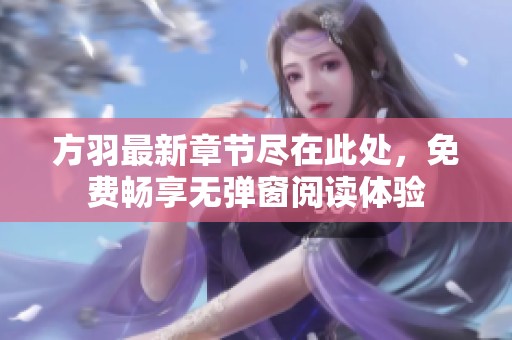 方羽最新章节尽在此处，免费畅享无弹窗阅读体验