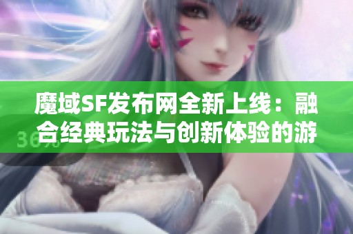 魔域SF发布网全新上线：融合经典玩法与创新体验的游戏推荐