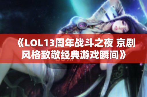 《LOL13周年战斗之夜 京剧风格致敬经典游戏瞬间》