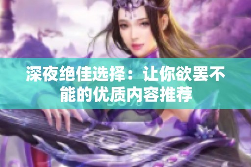 深夜绝佳选择：让你欲罢不能的优质内容推荐