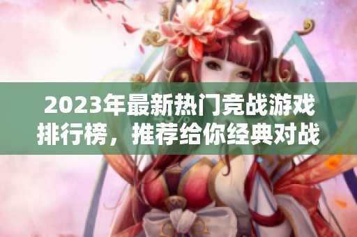 2023年最新热门竞战游戏排行榜，推荐给你经典对战游戏合集