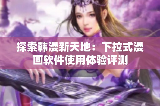 探索韩漫新天地：下拉式漫画软件使用体验评测