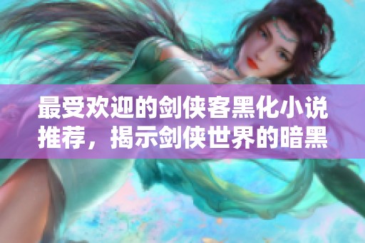 最受欢迎的剑侠客黑化小说推荐，揭示剑侠世界的暗黑面貌