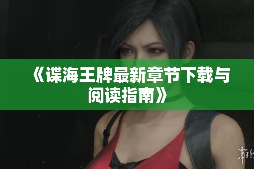 《谍海王牌最新章节下载与阅读指南》