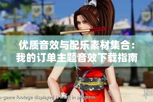 优质音效与配乐素材集合：我的订单主题音效下载指南