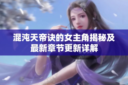 混沌天帝诀的女主角揭秘及最新章节更新详解
