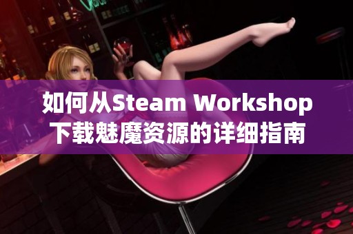 如何从Steam Workshop下载魅魔资源的详细指南
