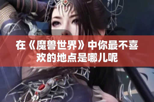 在《魔兽世界》中你最不喜欢的地点是哪儿呢