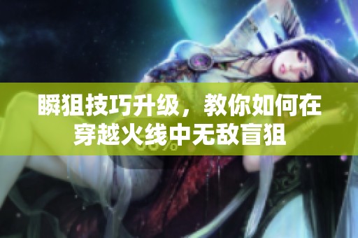 瞬狙技巧升级，教你如何在穿越火线中无敌盲狙