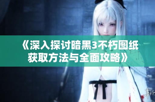 《深入探讨暗黑3不朽图纸获取方法与全面攻略》