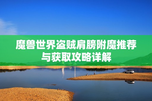 魔兽世界盗贼肩膀附魔推荐与获取攻略详解