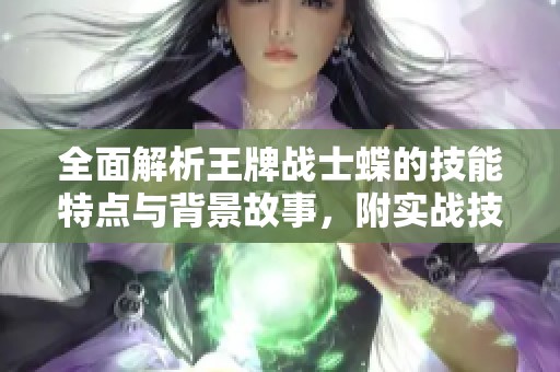 全面解析王牌战士蝶的技能特点与背景故事，附实战技巧分享