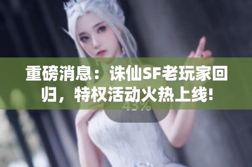 重磅消息：诛仙SF老玩家回归，特权活动火热上线!