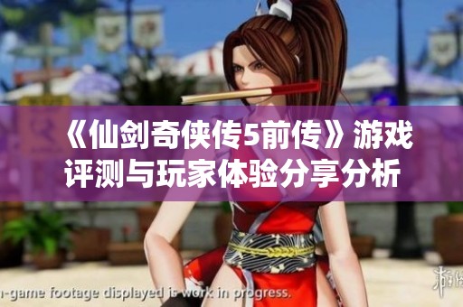 《仙剑奇侠传5前传》游戏评测与玩家体验分享分析