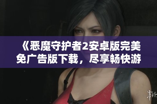 《恶魔守护者2安卓版完美免广告版下载，尽享畅快游戏体验》