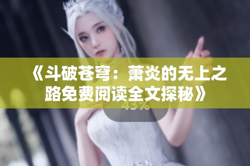 《斗破苍穹：萧炎的无上之路免费阅读全文探秘》