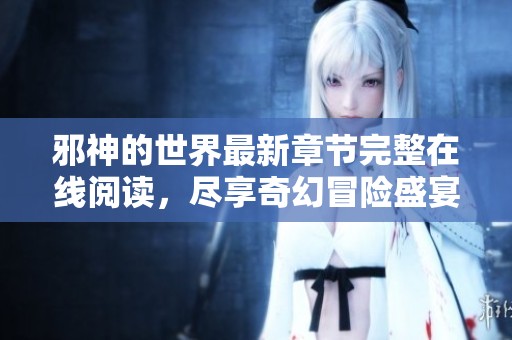 邪神的世界最新章节完整在线阅读，尽享奇幻冒险盛宴
