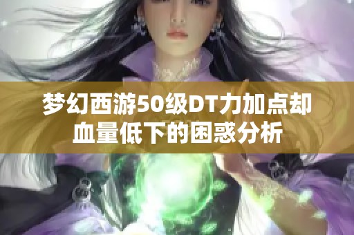 梦幻西游50级DT力加点却血量低下的困惑分析