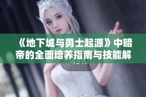 《地下城与勇士起源》中暗帝的全面培养指南与技能解析