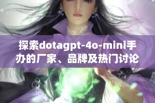 探索dotagpt-4o-mini手办的厂家、品牌及热门讨论汇总