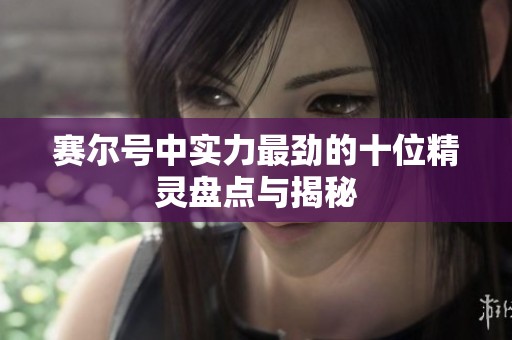 赛尔号中实力最劲的十位精灵盘点与揭秘