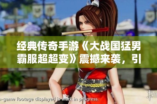 经典传奇手游《大战国猛男霸服超超变》震撼来袭，引领热潮新风暴！