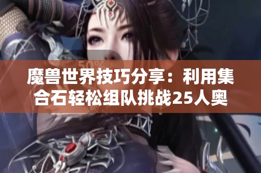 魔兽世界技巧分享：利用集合石轻松组队挑战25人奥杜尔攻略