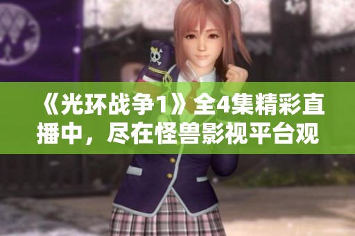 《光环战争1》全4集精彩直播中，尽在怪兽影视平台观看