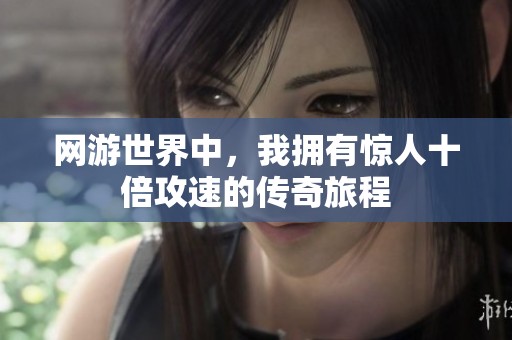 网游世界中，我拥有惊人十倍攻速的传奇旅程
