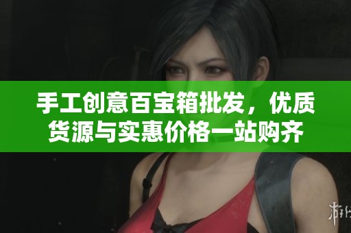 手工创意百宝箱批发，优质货源与实惠价格一站购齐