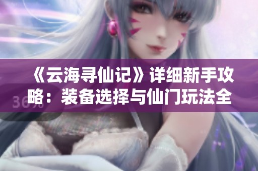 《云海寻仙记》详细新手攻略：装备选择与仙门玩法全解析