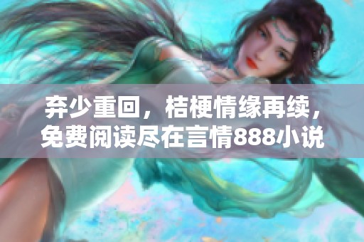 弃少重回，桔梗情缘再续，免费阅读尽在言情888小说网