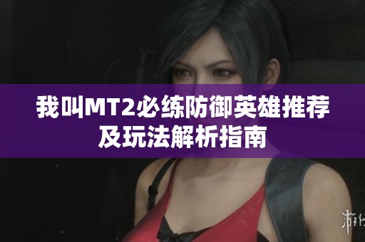 我叫MT2必练防御英雄推荐及玩法解析指南
