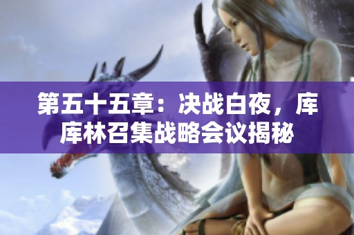 第五十五章：决战白夜，库库林召集战略会议揭秘