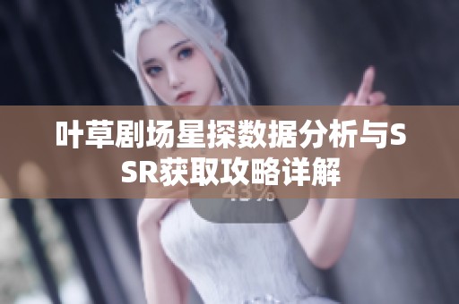 叶草剧场星探数据分析与SSR获取攻略详解